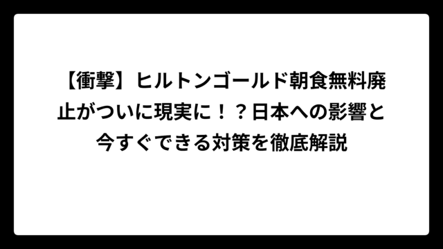 【衝撃】ヒルトンゴールド朝食無料廃止がついに現実に！？日本への影響と今すぐできる対策を徹底解説
