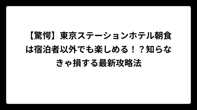 【驚愕】東京ステーションホテル朝食は宿泊者以外でも楽しめる！？知らなきゃ損する最新攻略法