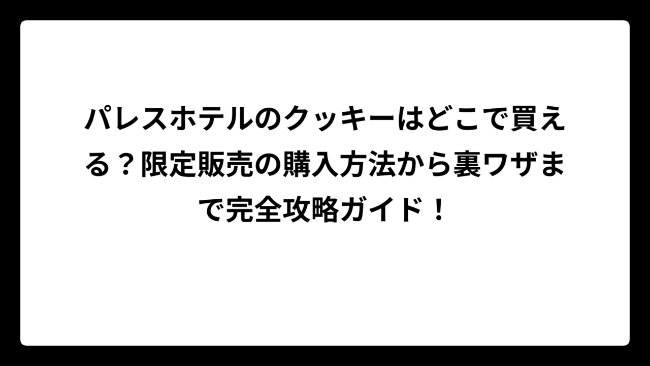 パレスホテルのクッキーはどこで買える？限定販売の購入方法から裏ワザまで完全攻略ガイド！