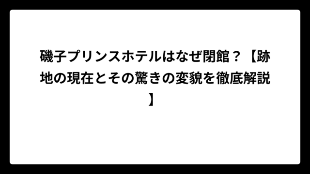 磯子プリンスホテルはなぜ閉館？【跡地の現在とその驚きの変貌を徹底解説】