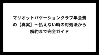 マリオットバケーションクラブ年会費の【真実】〜払えない時の対処法から解約まで完全ガイド