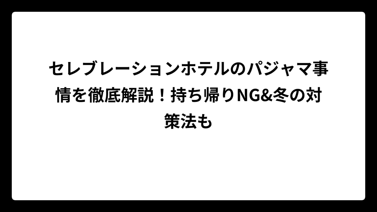 セレブレーションホテルのパジャマ事情を徹底解説！持ち帰りNG&冬の対策法も