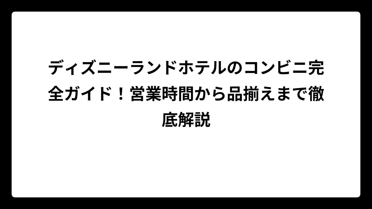 ディズニーランドホテルのコンビニ完全ガイド！営業時間から品揃えまで徹底解説