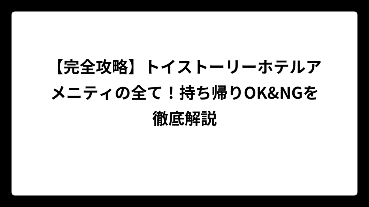 【完全攻略】トイストーリーホテルアメニティの全て！持ち帰りOK&NGを徹底解説