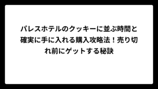 パレスホテルのクッキーに並ぶ時間と確実に手に入れる購入攻略法！売り切れ前にゲットする秘訣