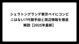 シェラトングランデ東京ベイにコンビニはない⁉代替手段と周辺情報を徹底解説【2025年最新】