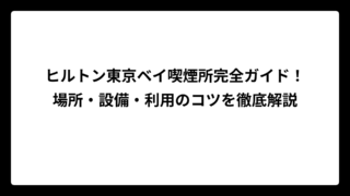 ヒルトン東京ベイ喫煙所完全ガイド！場所・設備・利用のコツを徹底解説
