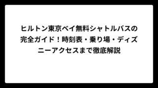 ヒルトン東京ベイ無料シャトルバスの完全ガイド！時刻表・乗り場・ディズニーアクセスまで徹底解説