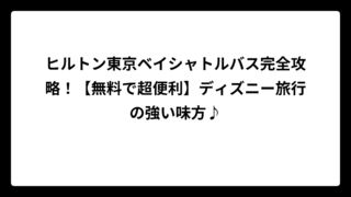 ヒルトン東京ベイシャトルバス完全攻略！【無料で超便利】ディズニー旅行の強い味方♪