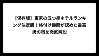 【保存版】東京の五つ星ホテルランキング決定版！格付け機関が認めた最高級の宿を徹底解説