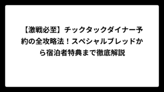 【激戦必至】チックタックダイナー予約の全攻略法！スペシャルブレッドから宿泊者特典まで徹底解説