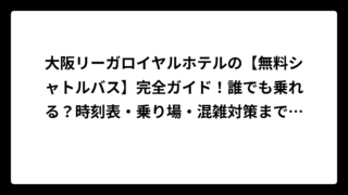 大阪リーガロイヤルホテルの【無料シャトルバス】完全ガイド！誰でも乗れる？時刻表・乗り場・混雑対策まで徹底解説