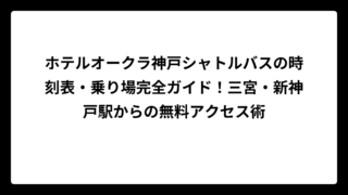 ホテルオークラ神戸シャトルバスの時刻表・乗り場完全ガイド！三宮・新神戸駅からの無料アクセス術