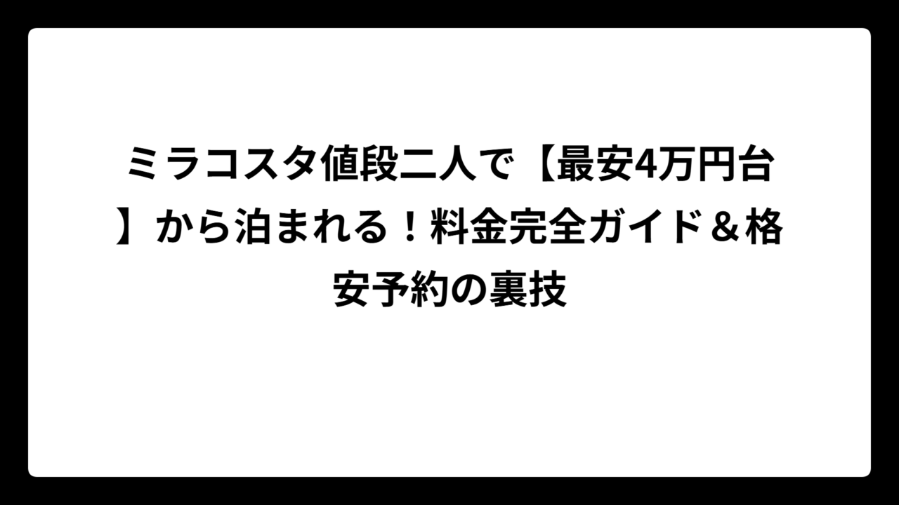 ミラコスタ値段二人で【最安4万円台】から泊まれる！料金完全ガイド＆格安予約の裏技