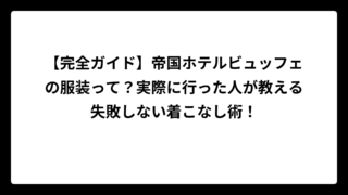 【完全ガイド】帝国ホテルビュッフェの服装って？実際に行った人が教える失敗しない着こなし術！