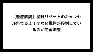 【徹底解説】星野リゾートのキャンセル料で炎上！？なぜ批判が殺到しているのか完全調査