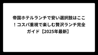 帝国ホテルランチで安い選択肢はここ！コスパ重視で楽しむ贅沢ランチ完全ガイド【2025年最新】