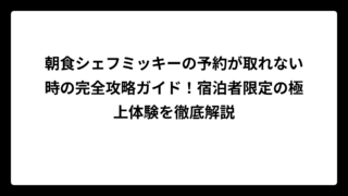 朝食シェフミッキーの予約が取れない時の完全攻略ガイド！宿泊者限定の極上体験を徹底解説