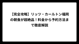 【完全攻略】リッツ・カールトン福岡の朝食が超絶品！料金から予約方法まで徹底解説