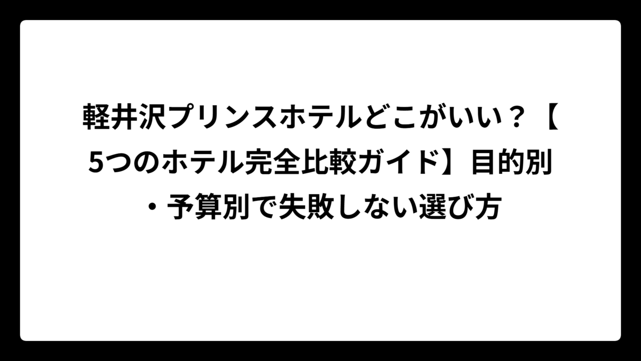 軽井沢プリンスホテルどこがいい？【5つのホテル完全比較ガイド】目的別・予算別で失敗しない選び方