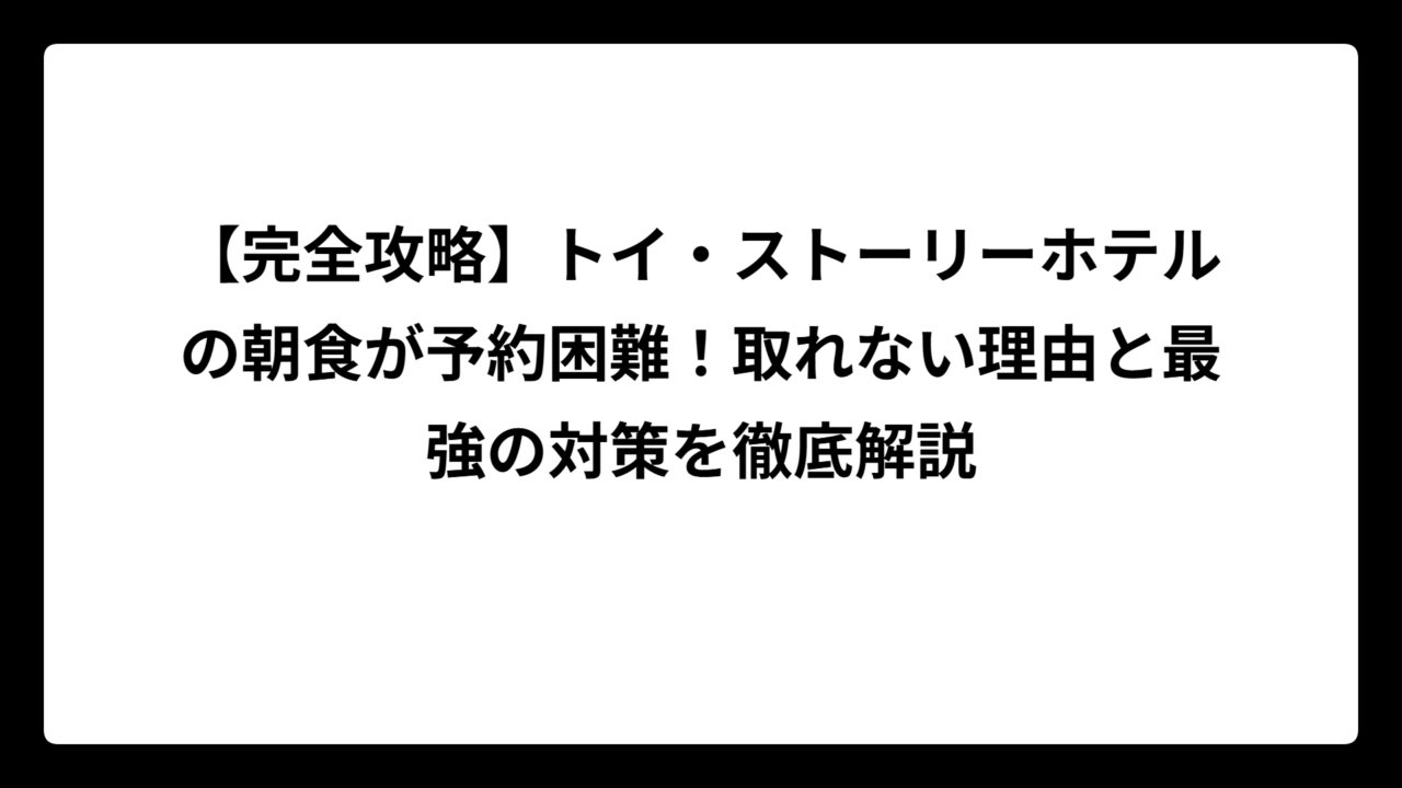 【完全攻略】トイ・ストーリーホテルの朝食が予約困難！取れない理由と最強の対策を徹底解説