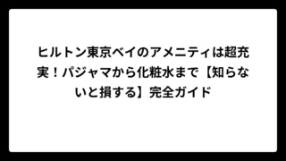 ヒルトン東京ベイのアメニティは超充実！パジャマから化粧水まで【知らないと損する】完全ガイド
