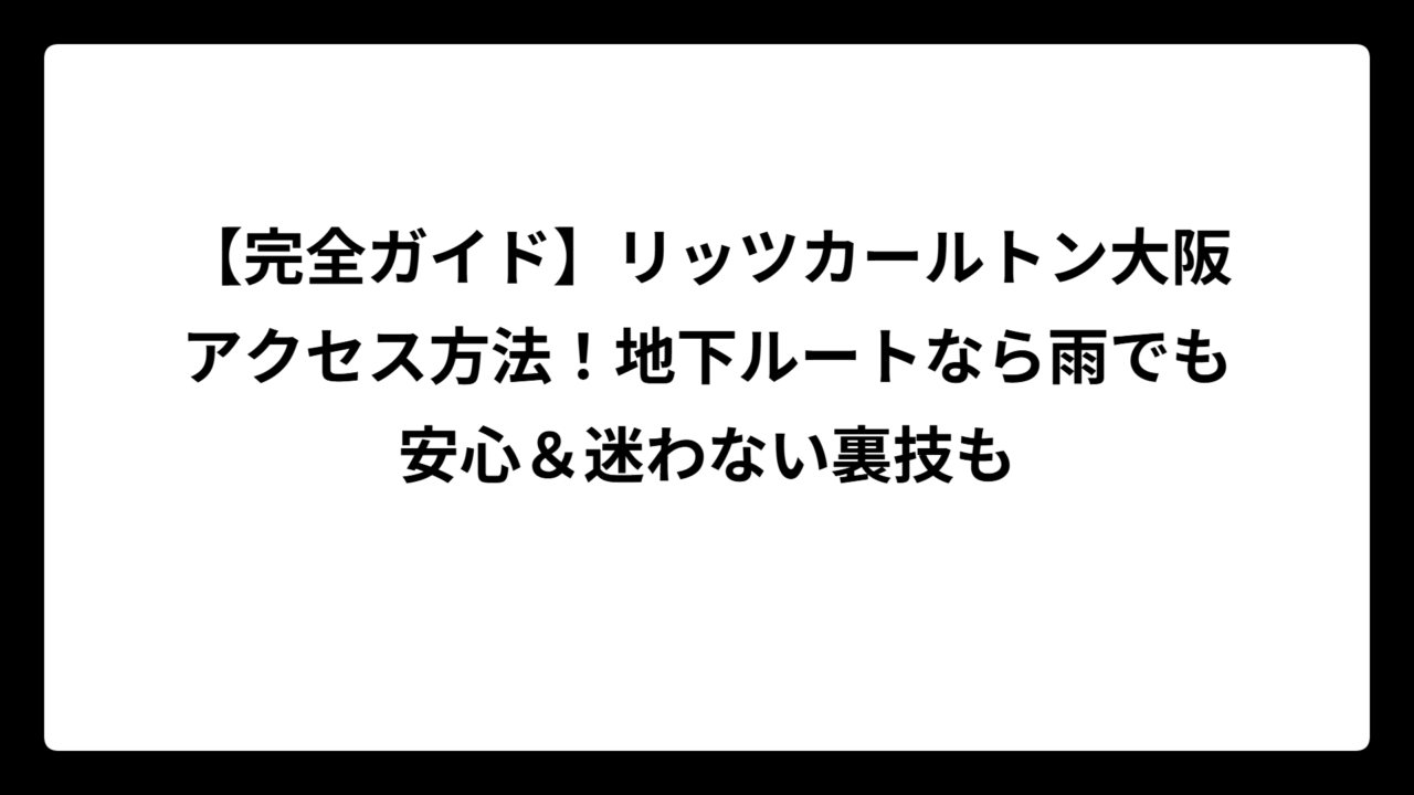 【完全ガイド】リッツカールトン大阪アクセス方法！地下ルートなら雨でも安心＆迷わない裏技も