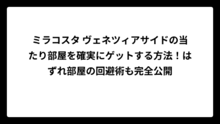ミラコスタ ヴェネツィアサイドの当たり部屋を確実にゲットする方法！はずれ部屋の回避術も完全公開