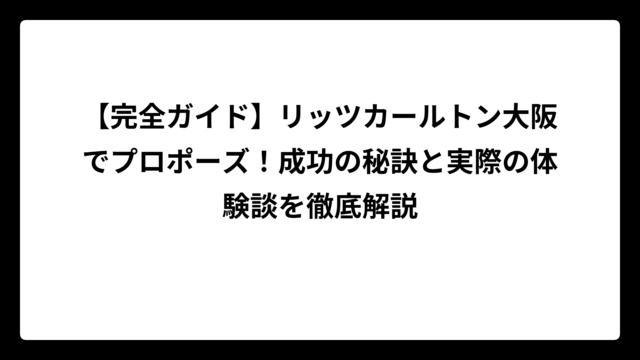 【完全ガイド】リッツカールトン大阪でプロポーズ！成功の秘訣と実際の体験談を徹底解説