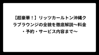 【超豪華！】リッツカールトン沖縄クラブラウンジの全貌を徹底解説〜料金・予約・サービス内容まで〜