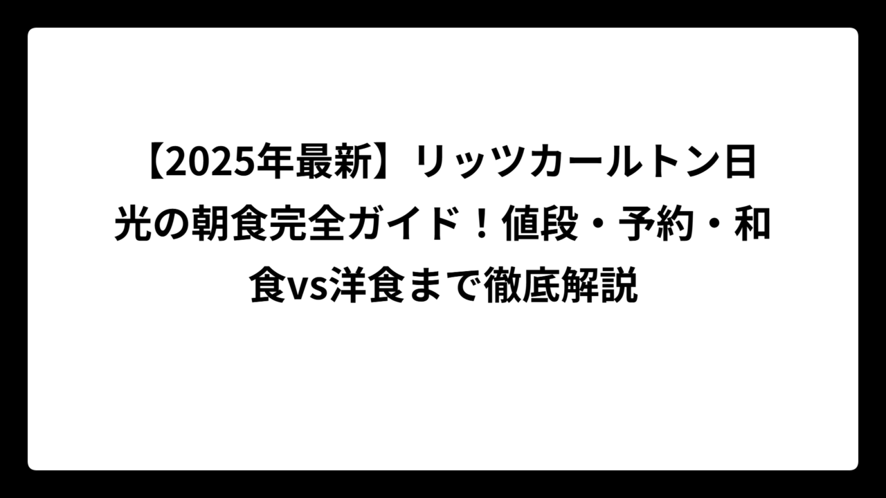 【2025年最新】リッツカールトン日光の朝食完全ガイド！値段・予約・和食vs洋食まで徹底解説