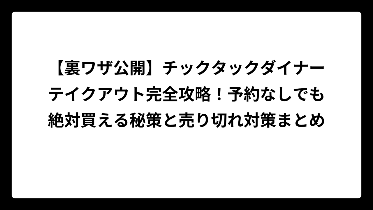【裏ワザ公開】チックタックダイナーテイクアウト完全攻略！予約なしでも絶対買える秘策と売り切れ対策まとめ