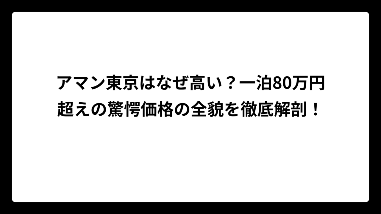 アマン東京はなぜ高い？一泊80万円超えの驚愕価格の全貌を徹底解剖！