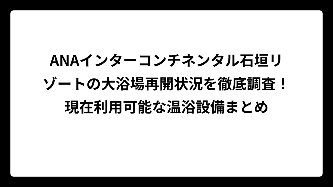 ANAインターコンチネンタル石垣リゾートの大浴場再開状況を徹底調査！現在利用可能な温浴設備まとめ