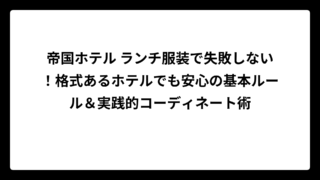 帝国ホテル ランチ服装で失敗しない！格式あるホテルでも安心の基本ルール＆実践的コーディネート術