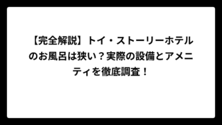 【完全解説】トイ・ストーリーホテルのお風呂は狭い？実際の設備とアメニティを徹底調査！