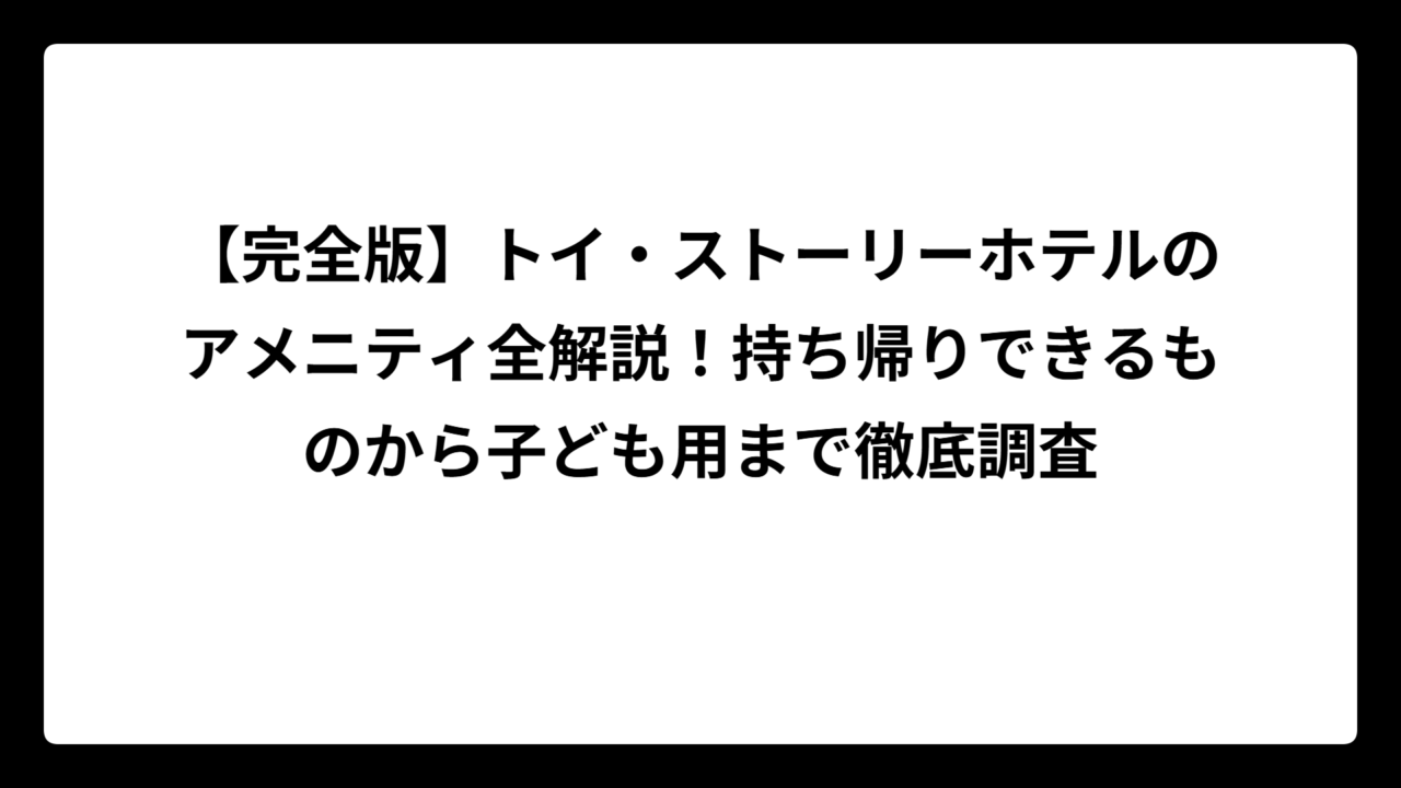 【完全版】トイ・ストーリーホテルのアメニティ全解説！持ち帰りできるものから子ども用まで徹底調査