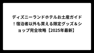 ディズニーランドホテルお土産ガイド！宿泊者以外も買える限定グッズ＆ショップ完全攻略【2025年最新】