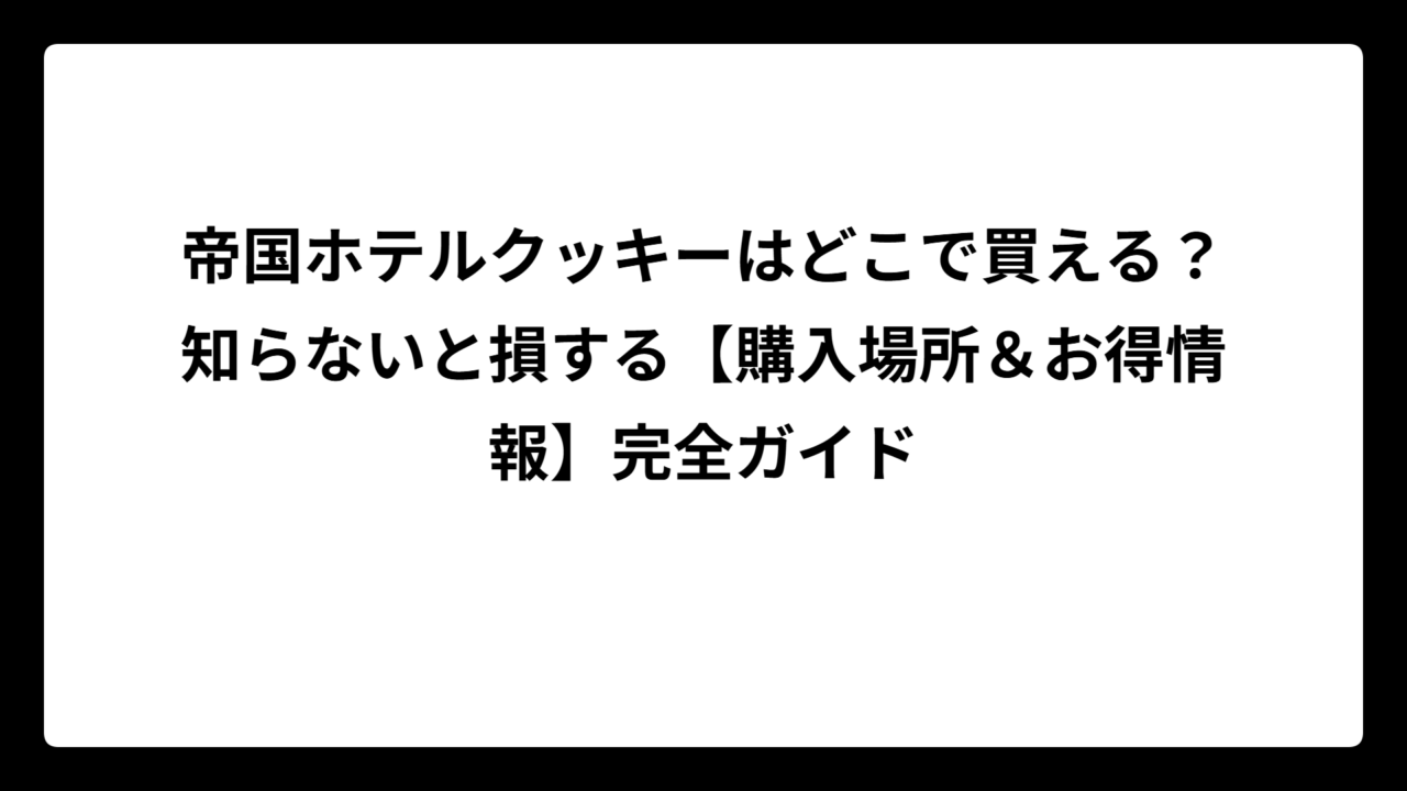 帝国ホテルクッキーはどこで買える？知らないと損する【購入場所＆お得情報】完全ガイド