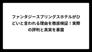 ファンタジースプリングスホテルがひどいと言われる理由を徹底検証！実際の評判と真実を暴露
