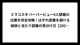 ミラコスタ ハーバービュー4人部屋の位置を完全攻略！はずれ部屋を避ける秘訣と当たり部屋の見分け方【2025年最新版】