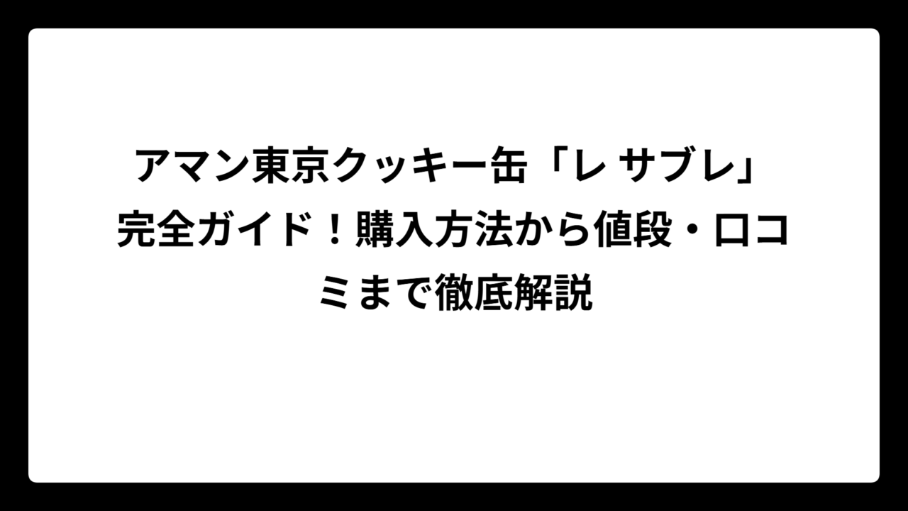 アマン東京クッキー缶「レ サブレ」完全ガイド！購入方法から値段・口コミまで徹底解説