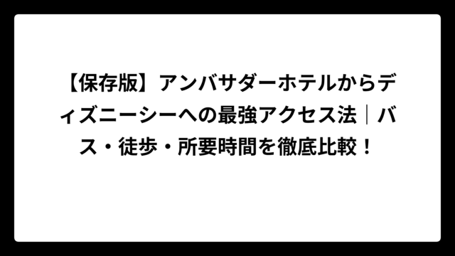 【保存版】アンバサダーホテルからディズニーシーへの最強アクセス法｜バス・徒歩・所要時間を徹底比較！