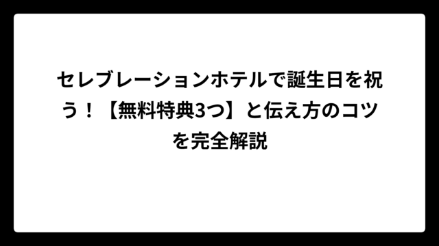 セレブレーションホテルで誕生日を祝う！【無料特典3つ】と伝え方のコツを完全解説