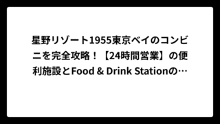 星野リゾート1955東京ベイのコンビニを完全攻略！【24時間営業】の便利施設とFood & Drink Stationの使い分け術