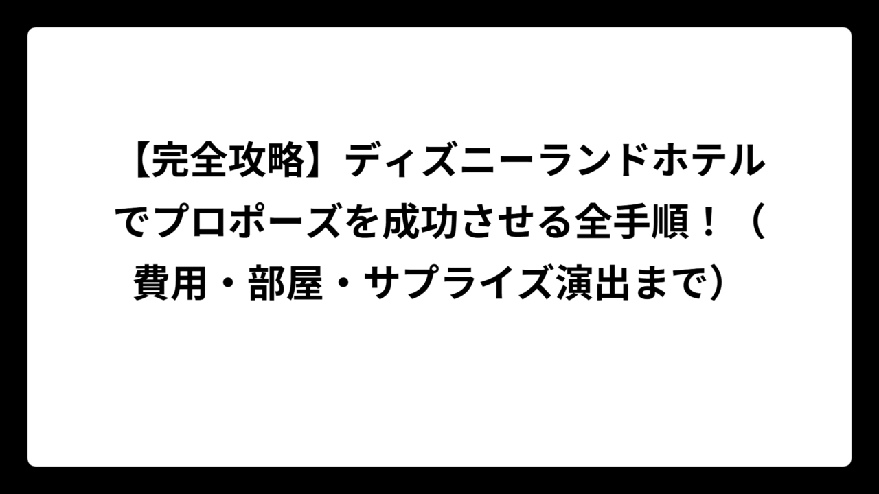 【完全攻略】ディズニーランドホテルでプロポーズを成功させる全手順！（費用・部屋・サプライズ演出まで）