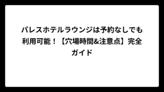 パレスホテルラウンジは予約なしでも利用可能！【穴場時間&注意点】完全ガイド