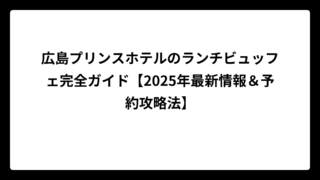 広島プリンスホテルのランチビュッフェ完全ガイド【2025年最新情報＆予約攻略法】