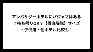 アンバサダーホテルにパジャマはある？持ち帰りOK？【徹底解説】サイズ・子供用・他ホテル比較も！