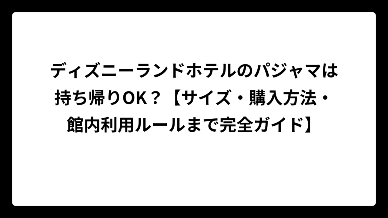 ディズニーランドホテルのパジャマは持ち帰りOK？【サイズ・購入方法・館内利用ルールまで完全ガイド】